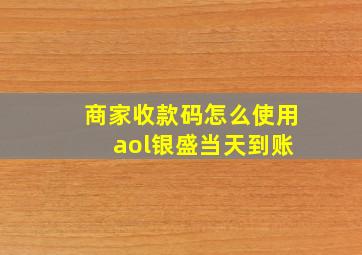 商家收款码怎么使用 aol银盛当天到账